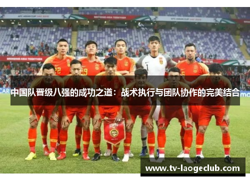 中国队晋级八强的成功之道：战术执行与团队协作的完美结合