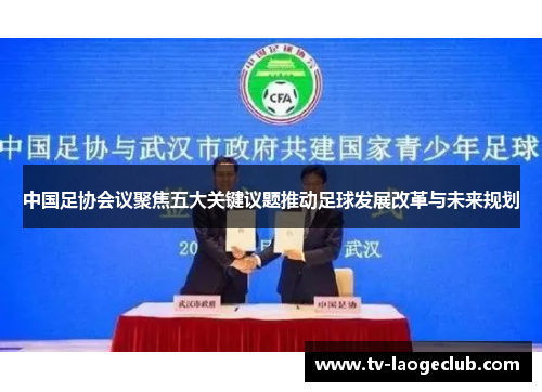 中国足协会议聚焦五大关键议题推动足球发展改革与未来规划