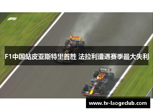 F1中国站皮亚斯特里首胜 法拉利遭遇赛季最大失利