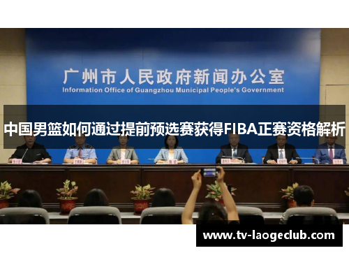 中国男篮如何通过提前预选赛获得FIBA正赛资格解析