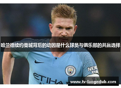 哈兰德续约曼城背后的动因是什么球员与俱乐部的共赢选择