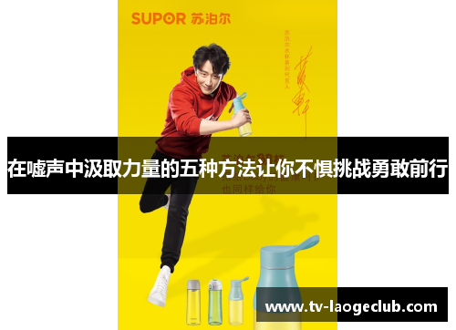 在嘘声中汲取力量的五种方法让你不惧挑战勇敢前行