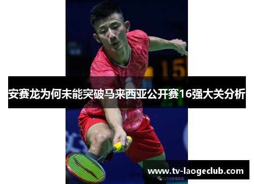安赛龙为何未能突破马来西亚公开赛16强大关分析
