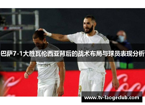巴萨7-1大胜瓦伦西亚背后的战术布局与球员表现分析