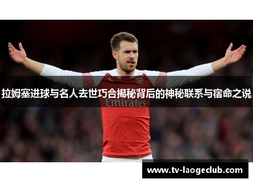 拉姆塞进球与名人去世巧合揭秘背后的神秘联系与宿命之说