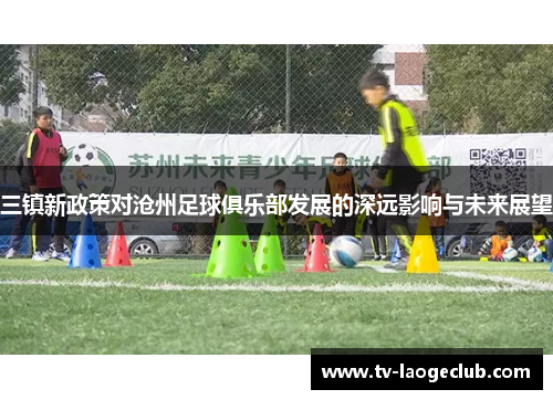 三镇新政策对沧州足球俱乐部发展的深远影响与未来展望