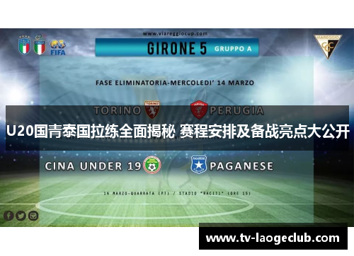 U20国青泰国拉练全面揭秘 赛程安排及备战亮点大公开