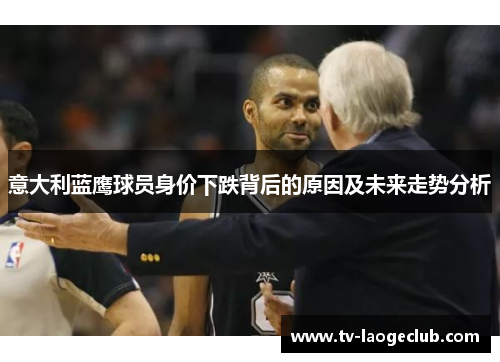 意大利蓝鹰球员身价下跌背后的原因及未来走势分析