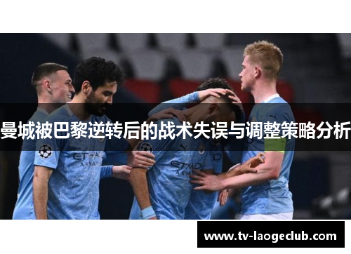 曼城被巴黎逆转后的战术失误与调整策略分析