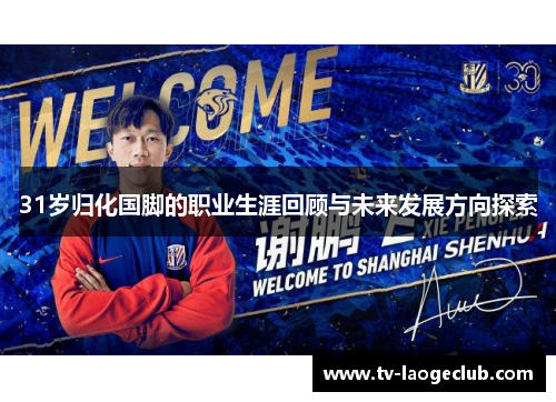 31岁归化国脚的职业生涯回顾与未来发展方向探索