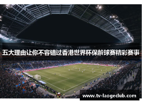 五大理由让你不容错过香港世界杯保龄球赛精彩赛事