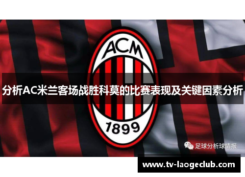 分析AC米兰客场战胜科莫的比赛表现及关键因素分析