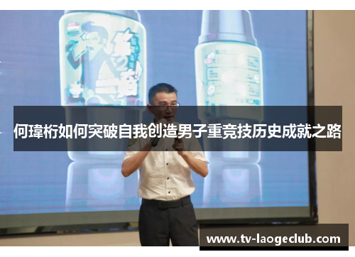 何瑋桁如何突破自我创造男子重竞技历史成就之路