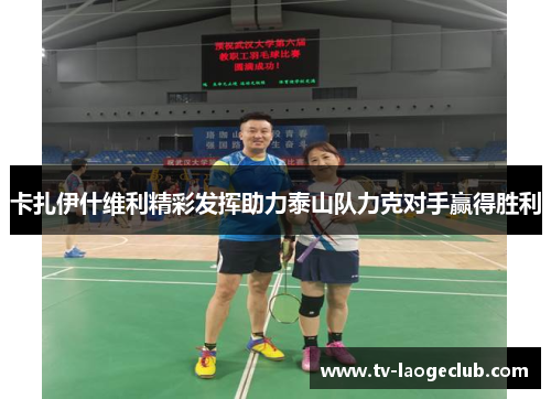 卡扎伊什维利精彩发挥助力泰山队力克对手赢得胜利