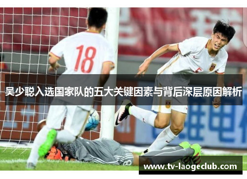 吴少聪入选国家队的五大关键因素与背后深层原因解析
