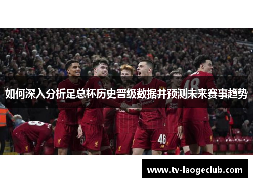 如何深入分析足总杯历史晋级数据并预测未来赛事趋势