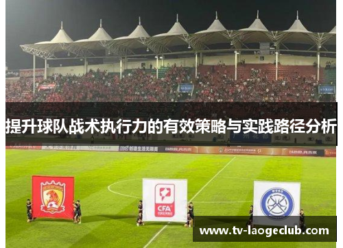 提升球队战术执行力的有效策略与实践路径分析