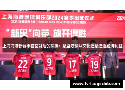 上海海港新赛季首签背后的抉择：是坚守球队文化还是追逐经济利益