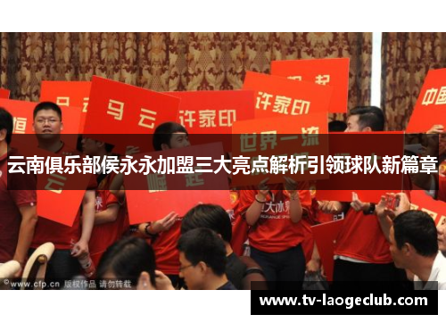 云南俱乐部侯永永加盟三大亮点解析引领球队新篇章