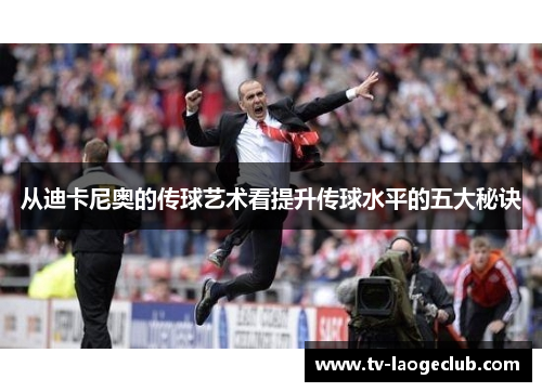 从迪卡尼奥的传球艺术看提升传球水平的五大秘诀