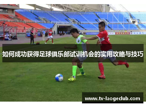 如何成功获得足球俱乐部试训机会的实用攻略与技巧
