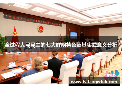 全过程人民民主的七大鲜明特色及其实践意义分析