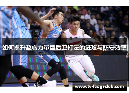 如何提升赵睿力量型后卫打法的进攻与防守效率