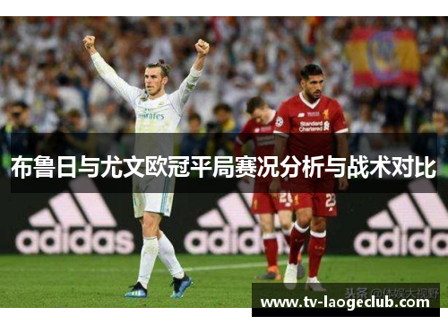 布鲁日与尤文欧冠平局赛况分析与战术对比