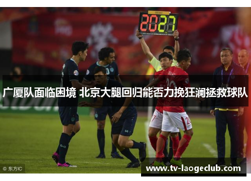 广厦队面临困境 北京大腿回归能否力挽狂澜拯救球队