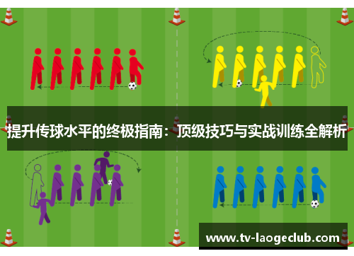 提升传球水平的终极指南：顶级技巧与实战训练全解析