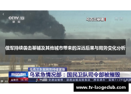 俄军持续袭击基辅及其他城市带来的深远后果与局势变化分析