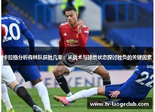卡拉格分析森林队获胜几率：从战术与球员状态探讨胜负的关键因素