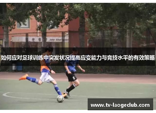 如何应对足球训练中突发状况提高应变能力与竞技水平的有效策略