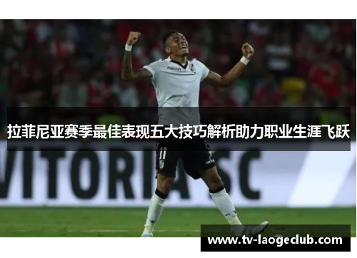 拉菲尼亚赛季最佳表现五大技巧解析助力职业生涯飞跃