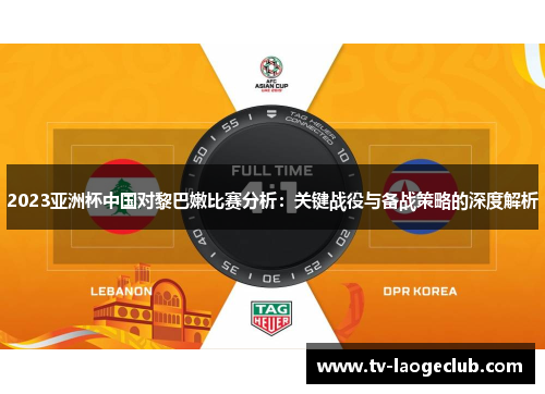 2023亚洲杯中国对黎巴嫩比赛分析：关键战役与备战策略的深度解析