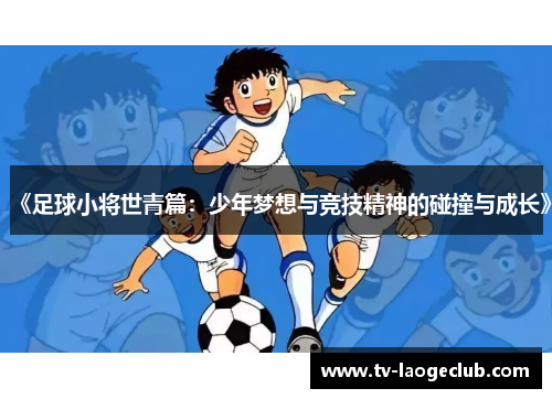《足球小将世青篇：少年梦想与竞技精神的碰撞与成长》