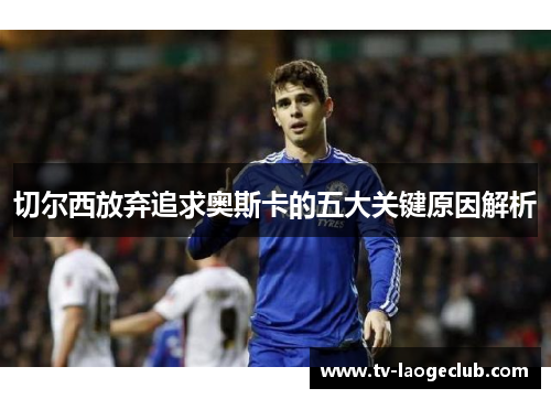 切尔西放弃追求奥斯卡的五大关键原因解析