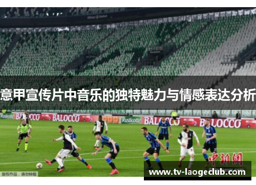 意甲宣传片中音乐的独特魅力与情感表达分析