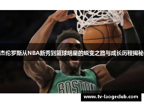 杰伦罗斯从NBA新秀到篮球明星的蜕变之路与成长历程揭秘