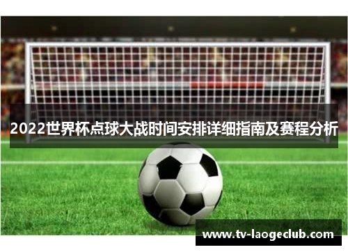 2022世界杯点球大战时间安排详细指南及赛程分析