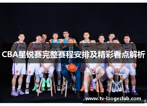 CBA星锐赛完整赛程安排及精彩看点解析
