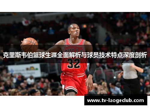 克里斯韦伯篮球生涯全面解析与球员技术特点深度剖析
