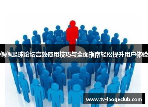 偶偶足球论坛高效使用技巧与全面指南轻松提升用户体验