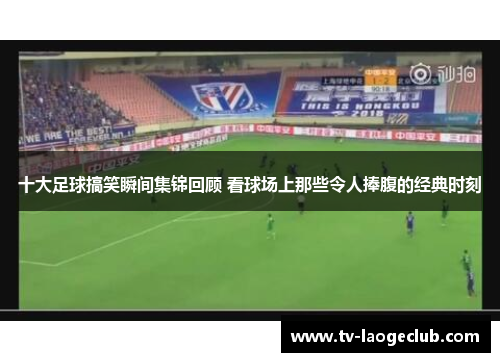 十大足球搞笑瞬间集锦回顾 看球场上那些令人捧腹的经典时刻