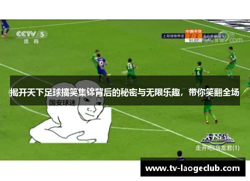 揭开天下足球搞笑集锦背后的秘密与无限乐趣，带你笑翻全场
