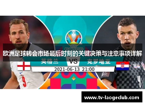 欧洲足球转会市场最后时刻的关键决策与注意事项详解