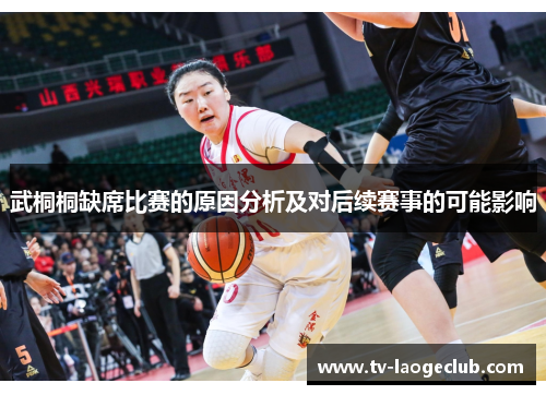 武桐桐缺席比赛的原因分析及对后续赛事的可能影响