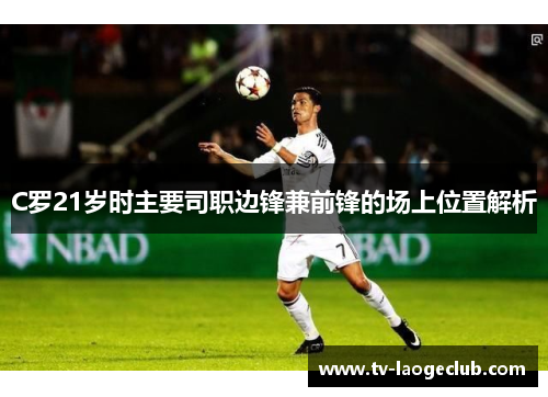 C罗21岁时主要司职边锋兼前锋的场上位置解析