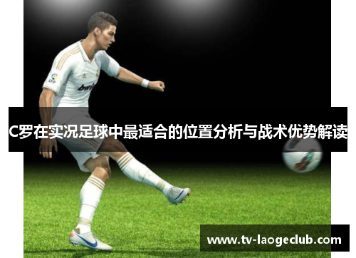 C罗在实况足球中最适合的位置分析与战术优势解读