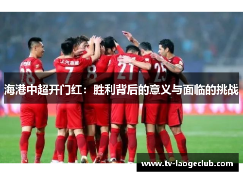 海港中超开门红：胜利背后的意义与面临的挑战